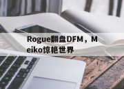AYXapp下载-Rogue翻盘DFM，Meiko惊艳世界